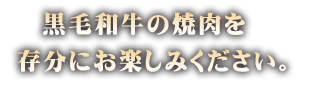 黒毛和牛の焼肉を存分にお楽しみください。