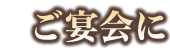 ご宴会に