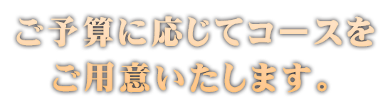 ご予算に応じてコースを